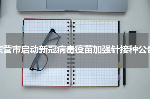 东营市启动新冠病毒疫苗加强针接种公告