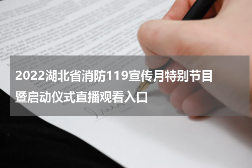 2022湖北省消防119宣传月特别节目暨启动仪式直播观看入口