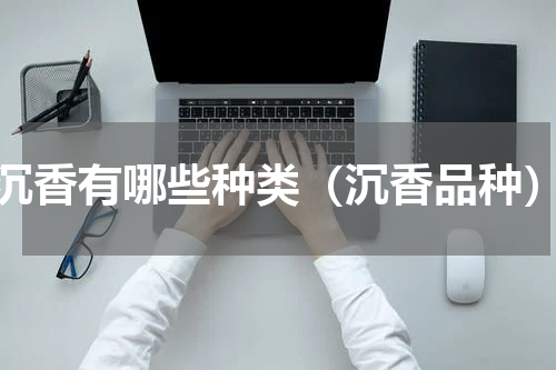 沉香有哪些种类（沉香品种）