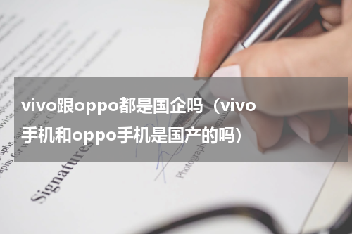 vivo跟oppo都是国企吗（vivo手机和oppo手机是国产的吗）