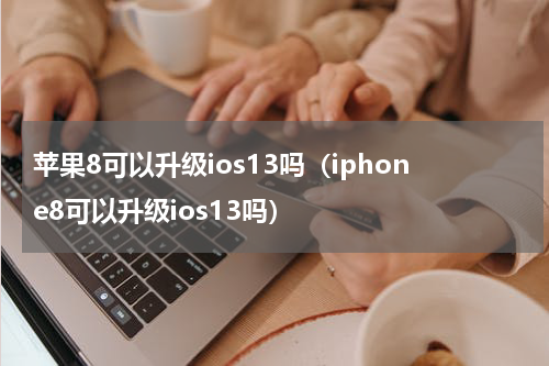 苹果8可以升级ios13吗（iphone8可以升级ios13吗）