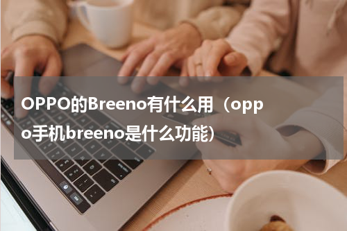 OPPO的Breeno有什么用（oppo手机breeno是什么功能）