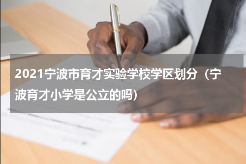 2021宁波市育才实验学校学区划分（宁波育才小学是公立的吗）