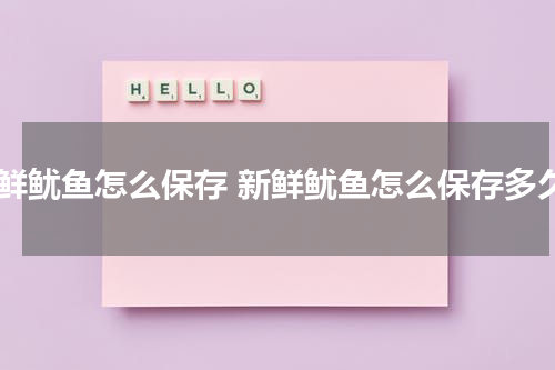 新鲜鱿鱼怎么保存 新鲜鱿鱼怎么保存多久