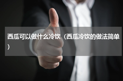 西瓜可以做什么冷饮（西瓜冷饮的做法简单）