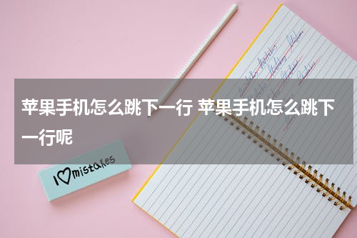 苹果手机怎么跳下一行 苹果手机怎么跳下一行呢