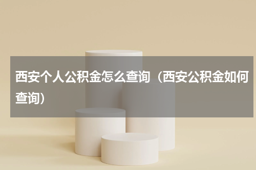 西安个人公积金怎么查询（西安公积金如何查询）