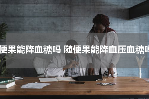 随便果能降血糖吗 随便果能降血压血糖吗
