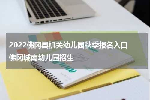 2022佛冈县机关幼儿园秋季报名入口 佛冈城南幼儿园招生