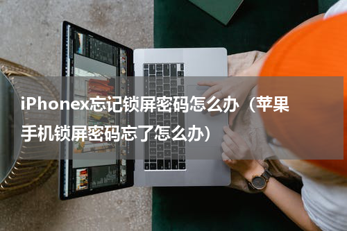 iPhonex忘记锁屏密码怎么办（苹果手机锁屏密码忘了怎么办）