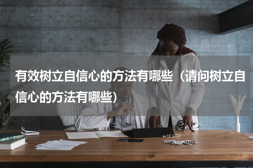 有效树立自信心的方法有哪些（请问树立自信心的方法有哪些）