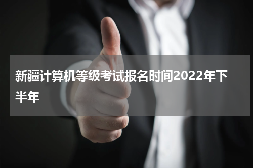 新疆计算机等级考试报名时间2022年下半年
