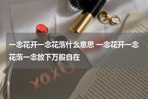 一念花开一念花落什么意思 一念花开一念花落一念放下万般自在