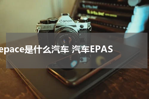 epace是什么汽车 汽车EPAS