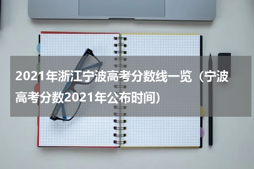 2021年浙江宁波高考分数线一览（宁波高考分数2021年公布时间）