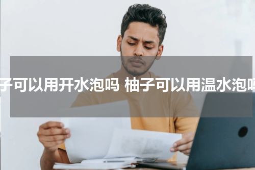 柚子可以用开水泡吗 柚子可以用温水泡吗