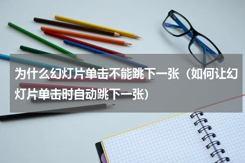 为什么幻灯片单击不能跳下一张（如何让幻灯片单击时自动跳下一张）