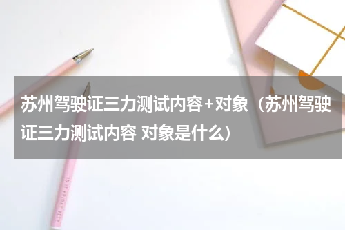 苏州驾驶证三力测试内容+对象（苏州驾驶证三力测试内容 对象是什么）