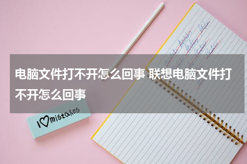 电脑文件打不开怎么回事 联想电脑文件打不开怎么回事