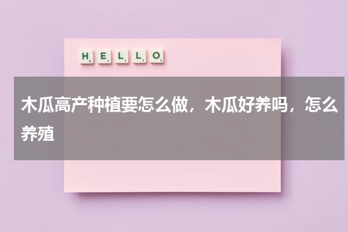 木瓜高产种植要怎么做，木瓜好养吗，怎么养殖