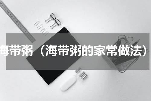 海带粥（海带粥的家常做法）