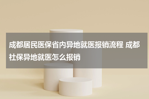 成都居民医保省内异地就医报销流程 成都社保异地就医怎么报销