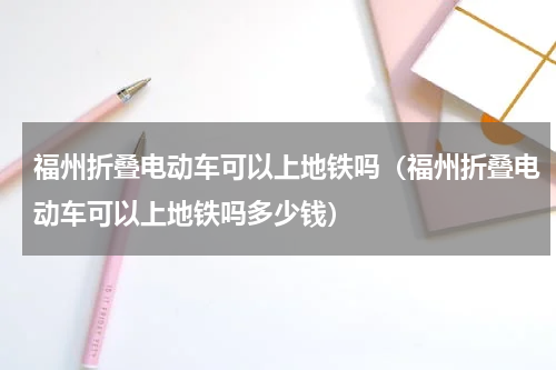 福州折叠电动车可以上地铁吗（福州折叠电动车可以上地铁吗多少钱）