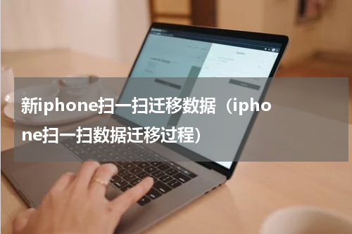 新iphone扫一扫迁移数据（iphone扫一扫数据迁移过程）