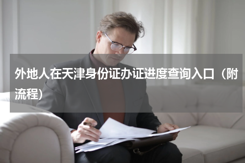外地人在天津身份证办证进度查询入口（附流程）