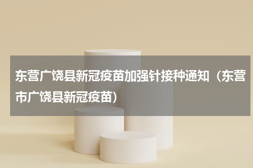 东营广饶县新冠疫苗加强针接种通知（东营市广饶县新冠疫苗）