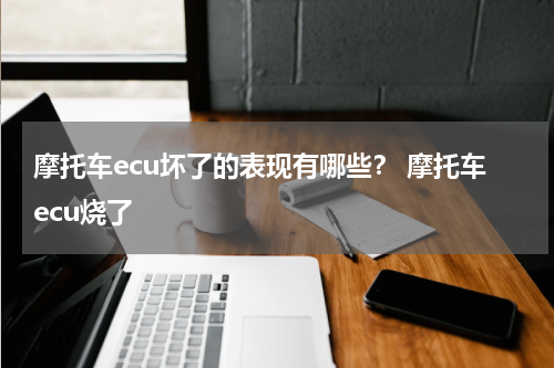 摩托车ecu坏了的表现有哪些？ 摩托车ecu烧了