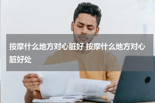 按摩什么地方对心脏好 按摩什么地方对心脏好处