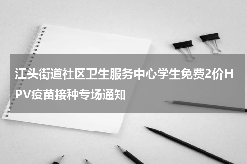 江头街道社区卫生服务中心学生免费2价HPV疫苗接种专场通知