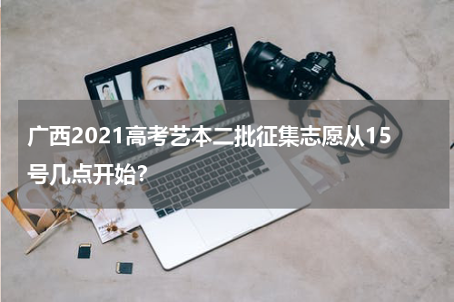 广西2021高考艺本二批征集志愿从15号几点开始？