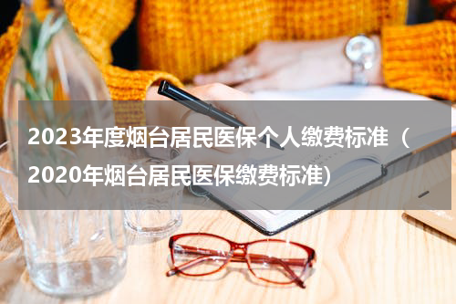 2023年度烟台居民医保个人缴费标准（2020年烟台居民医保缴费标准）