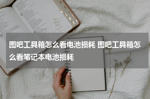 图吧工具箱怎么看电池损耗 图吧工具箱怎么看笔记本电池损耗