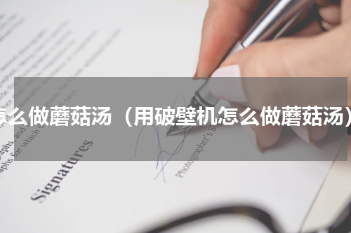 怎么做蘑菇汤（用破壁机怎么做蘑菇汤）