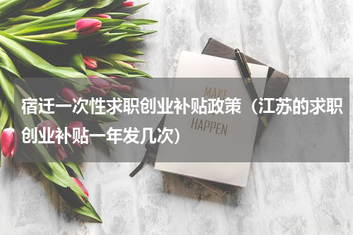 宿迁一次性求职创业补贴政策（江苏的求职创业补贴一年发几次）