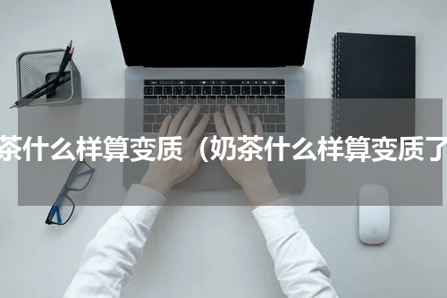 奶茶什么样算变质（奶茶什么样算变质了）