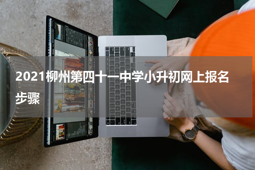 2021柳州第四十一中学小升初网上报名步骤