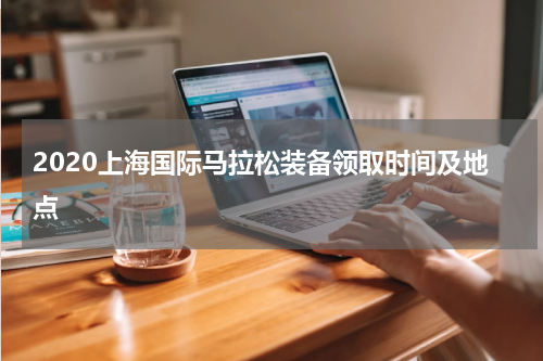 2020上海国际马拉松装备领取时间及地点
