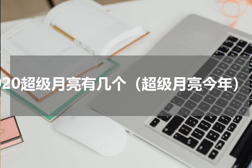 2020超级月亮有几个（超级月亮今年）