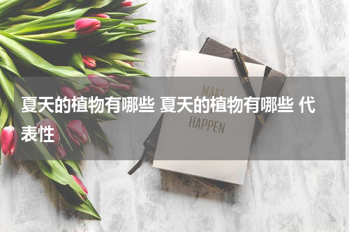 夏天的植物有哪些 夏天的植物有哪些 代表性