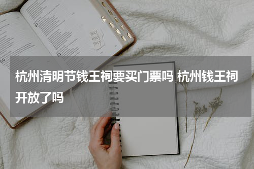 杭州清明节钱王祠要买门票吗 杭州钱王祠开放了吗
