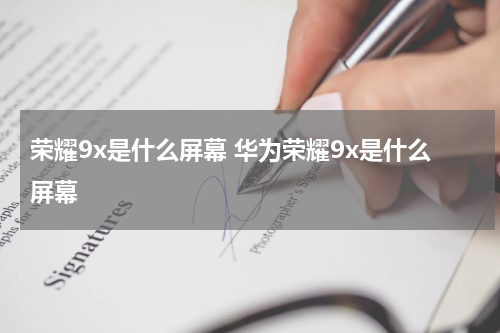 荣耀9x是什么屏幕 华为荣耀9x是什么屏幕