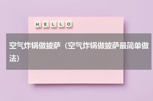 空气炸锅做披萨（空气炸锅做披萨最简单做法）