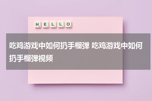 吃鸡游戏中如何扔手榴弹 吃鸡游戏中如何扔手榴弹视频