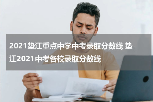 2021垫江重点中学中考录取分数线 垫江2021中考各校录取分数线