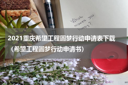 2021重庆希望工程圆梦行动申请表下载（希望工程圆梦行动申请书）