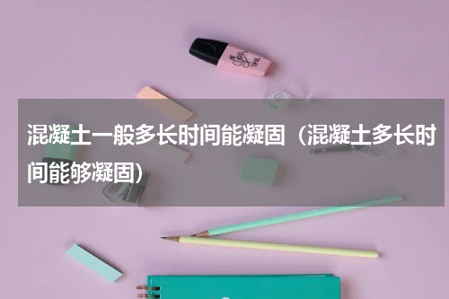 混凝土一般多长时间能凝固（混凝土多长时间能够凝固）